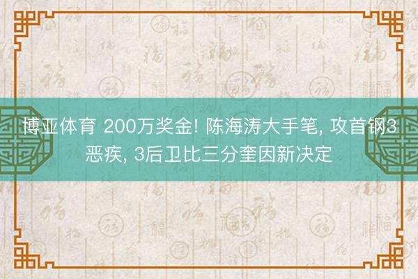 博亚体育 200万奖金! 陈海涛大手笔， 攻首钢3恶疾， 3后卫比三分奎因新决定