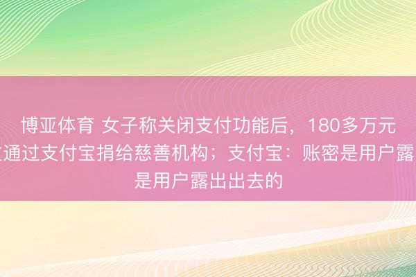 博亚体育 女子称关闭支付功能后,180多万元凌晨难过通过支付宝捐给慈善机构;支付宝:账密是用户露出出去的