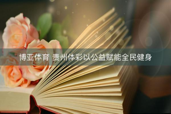 博亚体育 贵州体彩以公益赋能全民健身
