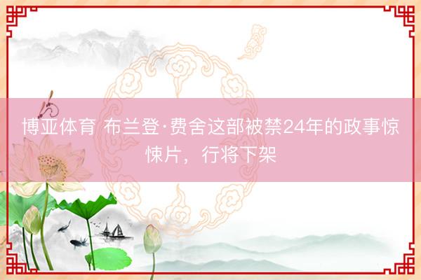 博亚体育 布兰登·费舍这部被禁24年的政事惊悚片，行将下架