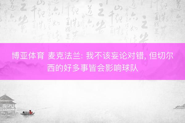博亚体育 麦克法兰: 我不该妄论对错, 但切尔西的好多事皆会影响球队