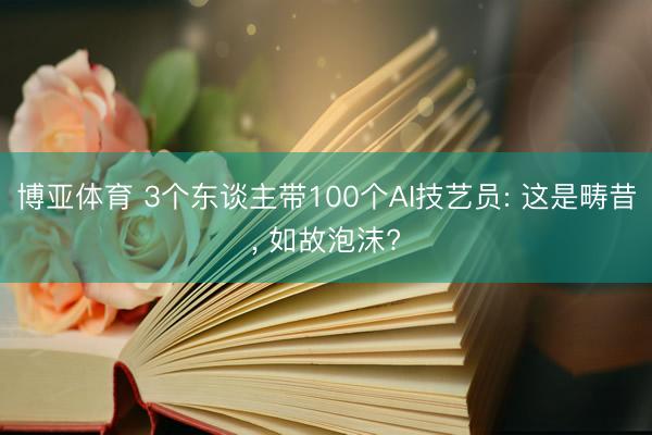 博亚体育 3个东谈主带100个AI技艺员: 这是畴昔， 如故泡沫?