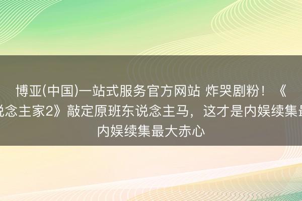 博亚(中国)一站式服务官方网站 炸哭剧粉！《弄堂东说念主家2》敲定原班东说念主马，这才是内娱续集最大赤心
