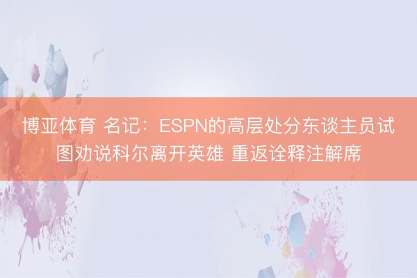 博亚体育 名记：ESPN的高层处分东谈主员试图劝说科尔离开英雄 重返诠释注解席
