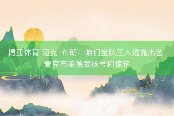博亚体育 迈克·布朗：咱们全队王人透露出色 麦克布莱德发扬号称惊艳