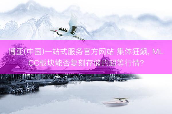 博亚(中国)一站式服务官方网站 集体狂飙， MLCC板块能否复刻存储的超等行情?