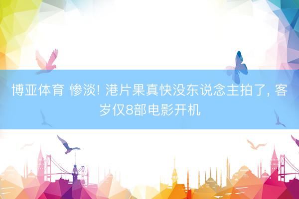 博亚体育 惨淡! 港片果真快没东说念主拍了, 客岁仅8部电影