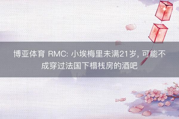 博亚体育 RMC: 小埃梅里未满21岁, 可能不成穿过法国下榻栈房的酒吧