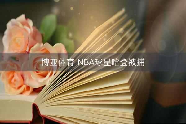 博亚体育 NBA球星哈登被捕