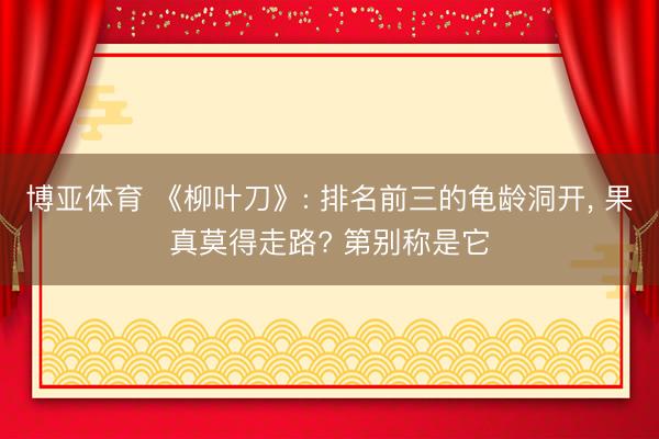 博亚体育 《柳叶刀》: 排名前三的龟龄洞开， 果真莫得走路? 第别称是它