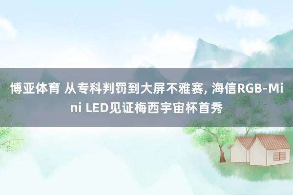 博亚体育 从专科判罚到大屏不雅赛， 海信RGB-Mini LED见证梅西宇宙杯首秀